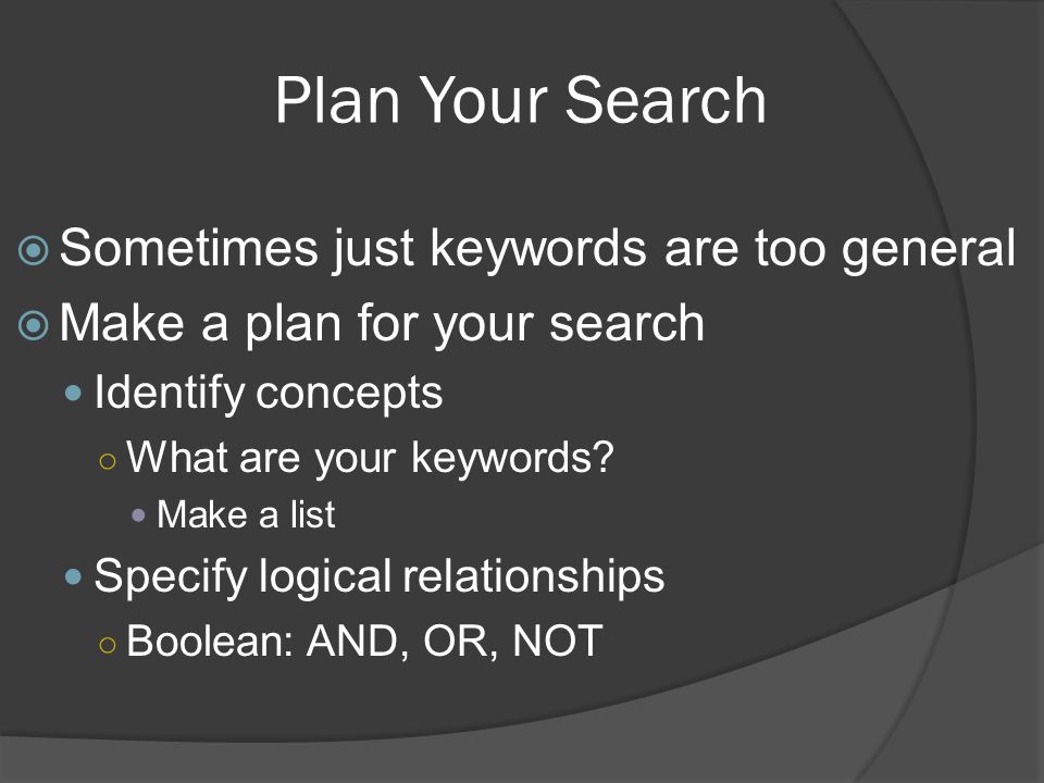 Plan Your Search  Sometimes just keywords are too general  Make a plan for your search Identify concepts ○ What are your keywords.