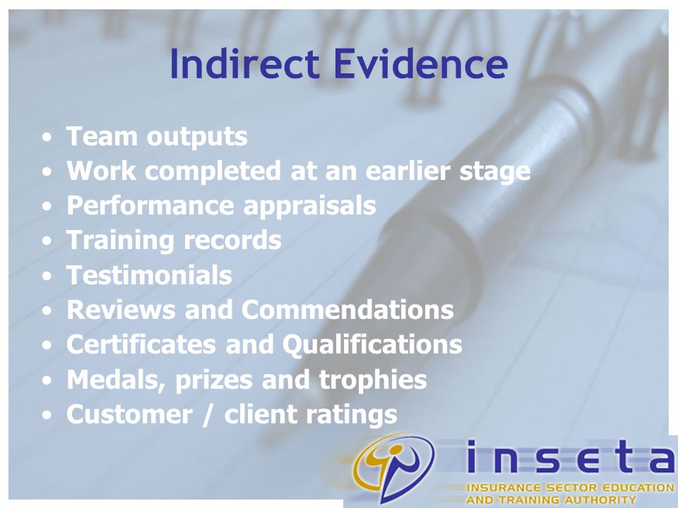 Indirect Evidence Team outputs Work completed at an earlier stage Performance appraisals Training records Testimonials Reviews and Commendations Certificates and Qualifications Medals, prizes and trophies Customer / client ratings