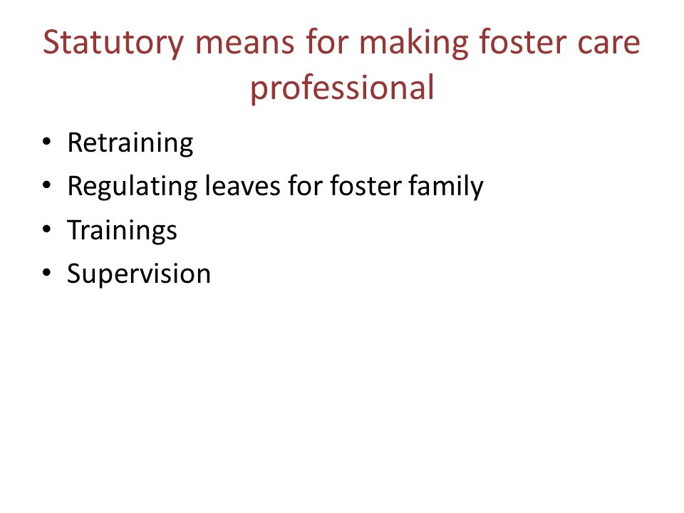 Statutory means for making foster care professional Retraining Regulating leaves for foster family Trainings Supervision