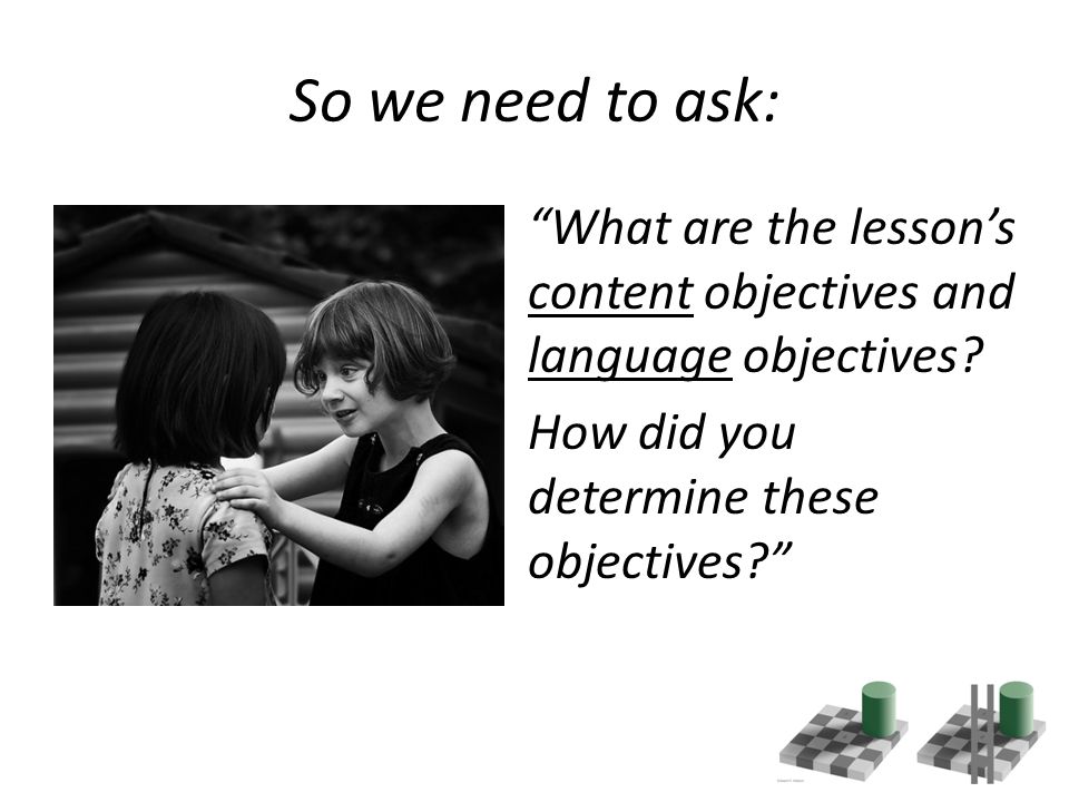 So we need to ask: What are the lesson’s content objectives and language objectives.