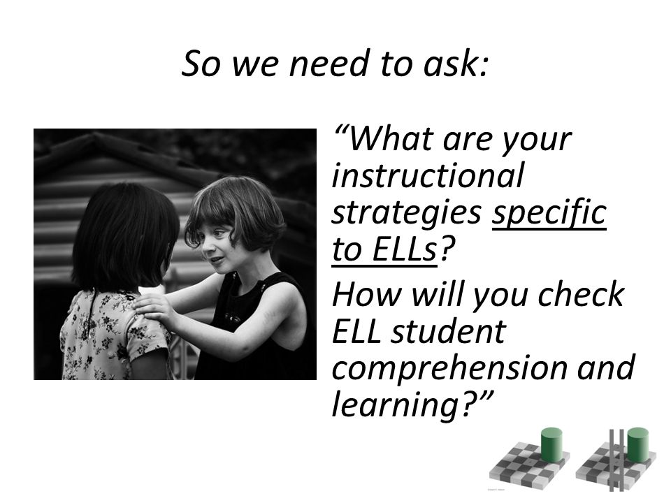 So we need to ask: What are your instructional strategies specific to ELLs.