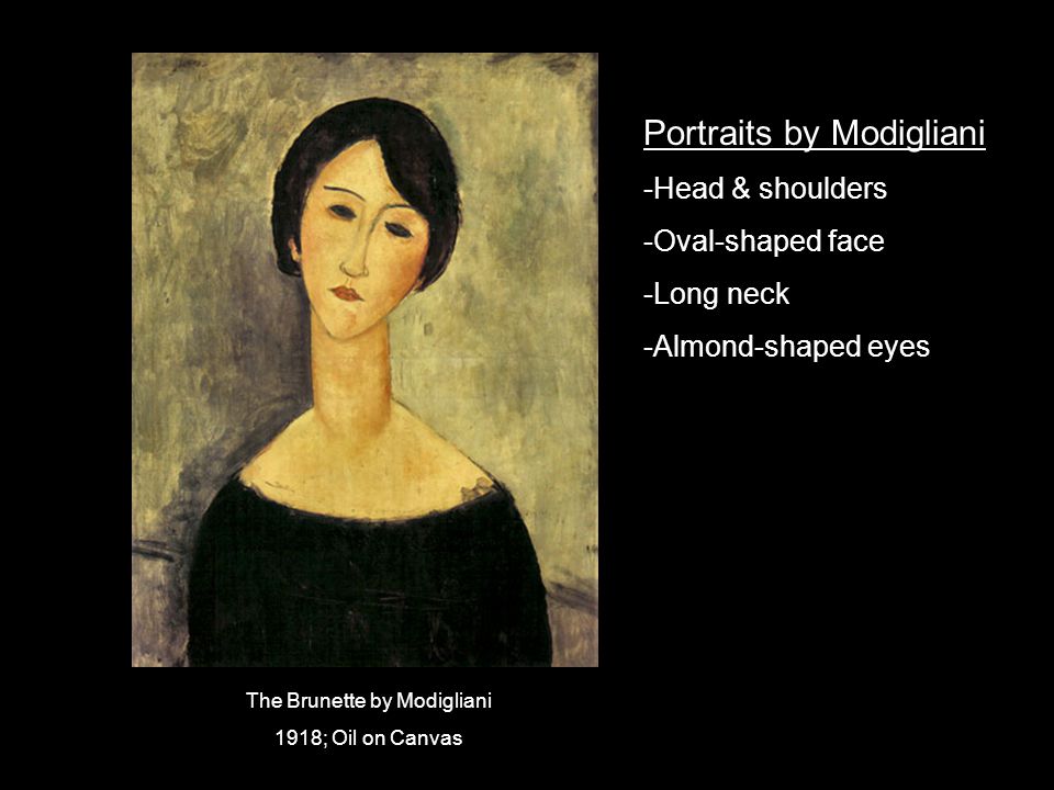 Portraits by Modigliani -Head & shoulders -Oval-shaped face -Long neck -Almond-shaped eyes The Brunette by Modigliani 1918; Oil on Canvas