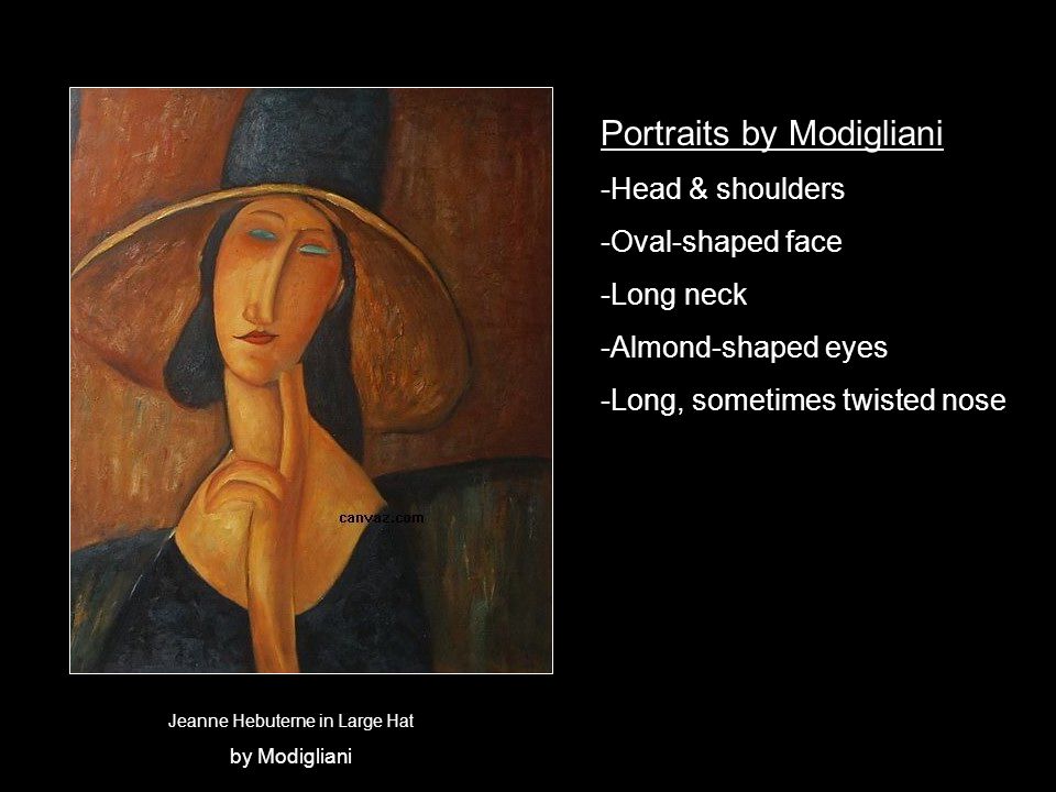 Jeanne Hebuterne in Large Hat by Modigliani Portraits by Modigliani -Head & shoulders -Oval-shaped face -Long neck -Almond-shaped eyes -Long, sometimes twisted nose