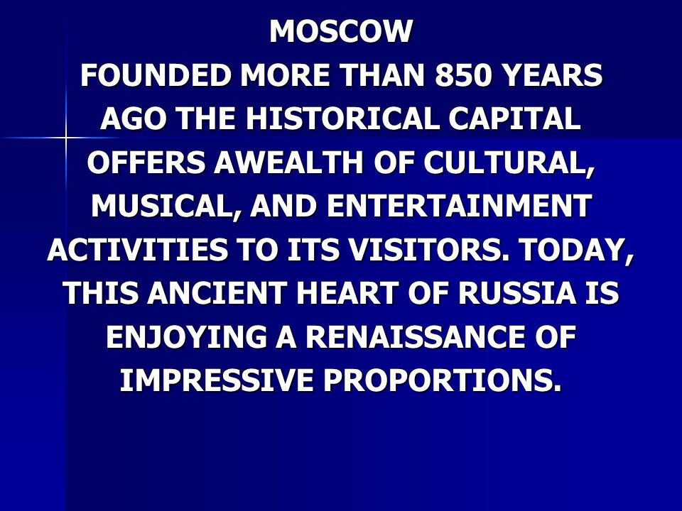 MOSCOW FOUNDED MORE THAN 850 YEARS AGO THE HISTORICAL CAPITAL OFFERS AWEALTH OF CULTURAL, MUSICAL, AND ENTERTAINMENT ACTIVITIES TO ITS VISITORS.