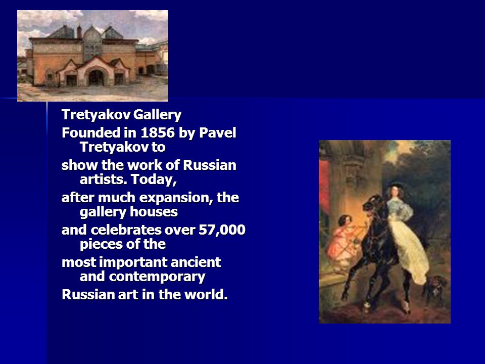 Tretyakov Gallery Founded in 1856 by Pavel Tretyakov to show the work of Russian artists.