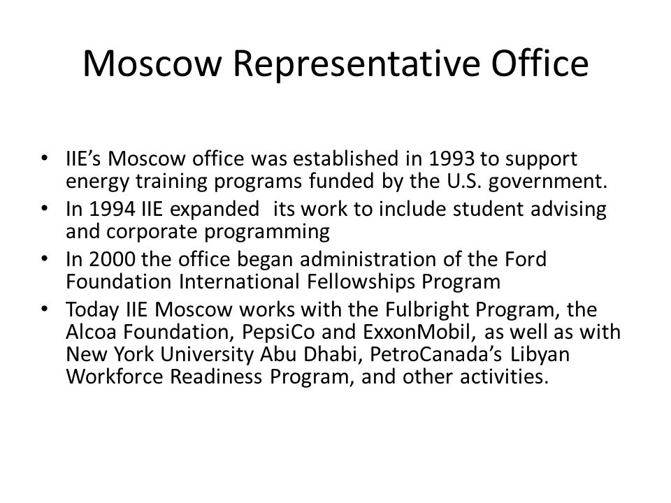 Moscow Representative Office IIE’s Moscow office was established in 1993 to support energy training programs funded by the U.S.