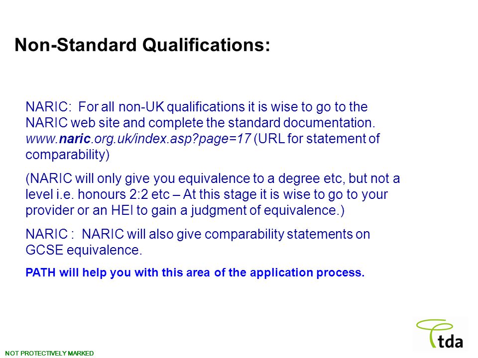 NOT PROTECTIVELY MARKED Find a training route that is right for you Non-Standard Qualifications: Find a training route that is right for you NARIC: For all non-UK qualifications it is wise to go to the NARIC web site and complete the standard documentation.