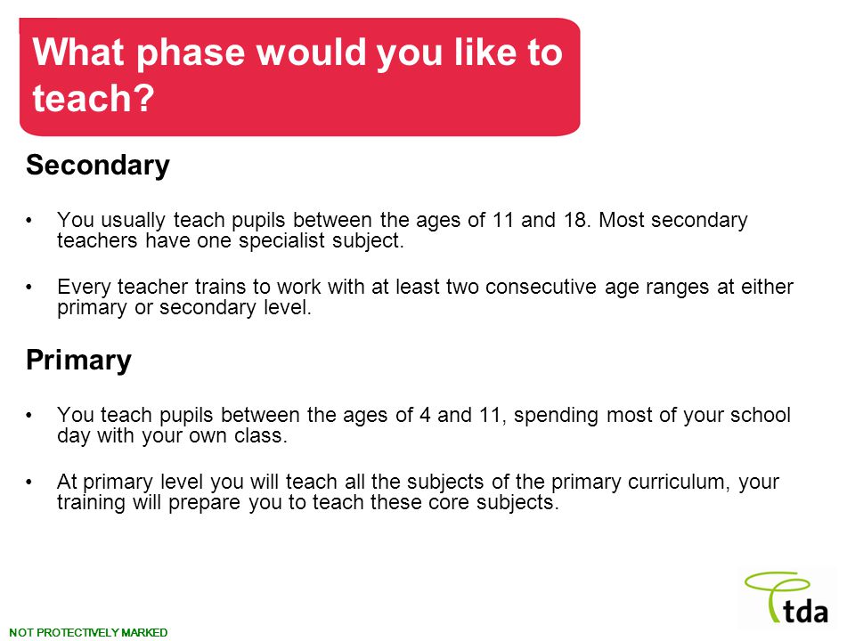 NOT PROTECTIVELY MARKED Secondary You usually teach pupils between the ages of 11 and 18.