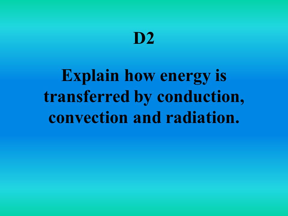 D2 Explain how energy is transferred by conduction, convection and radiation.