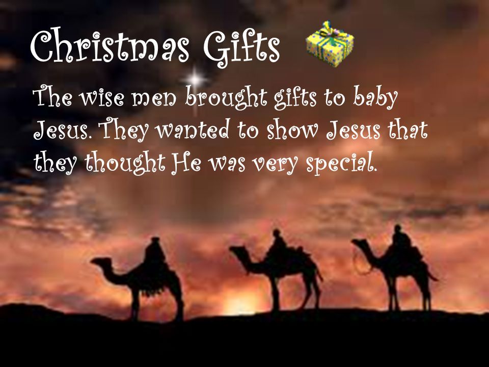 Christmas Gifts The wise men brought gifts to baby Jesus.