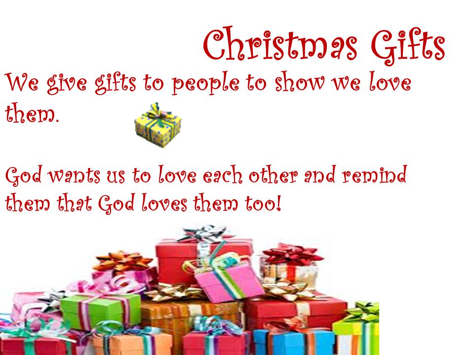 Christmas Gifts We give gifts to people to show we love them.