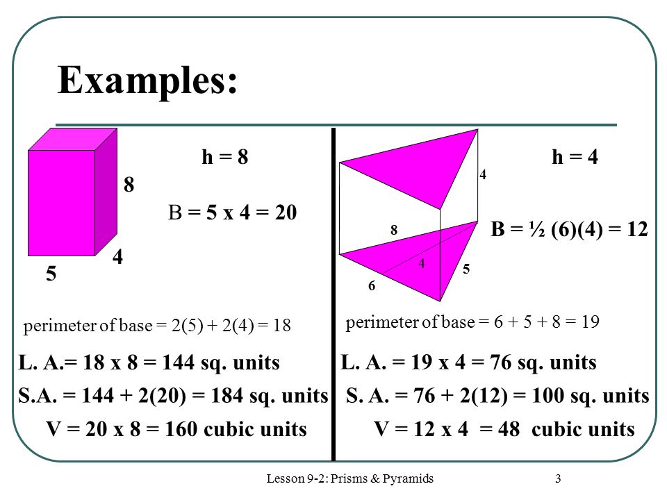 Lesson 9-2: Prisms & Pyramids 3 Examples: perimeter of base = 2(5) + 2(4) = 18 B = 5 x 4 = 20 L.