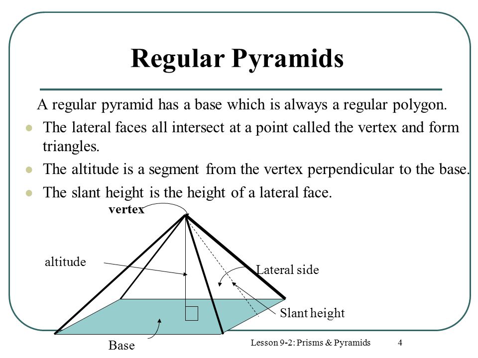 Lesson 9-2: Prisms & Pyramids4 Regular Pyramids A regular pyramid has a base which is always a regular polygon.