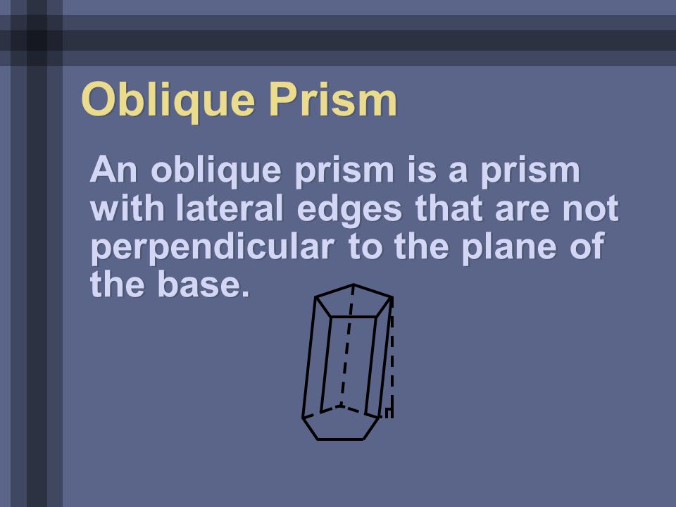Oblique Prism An oblique prism is a prism with lateral edges that are not perpendicular to the plane of the base.