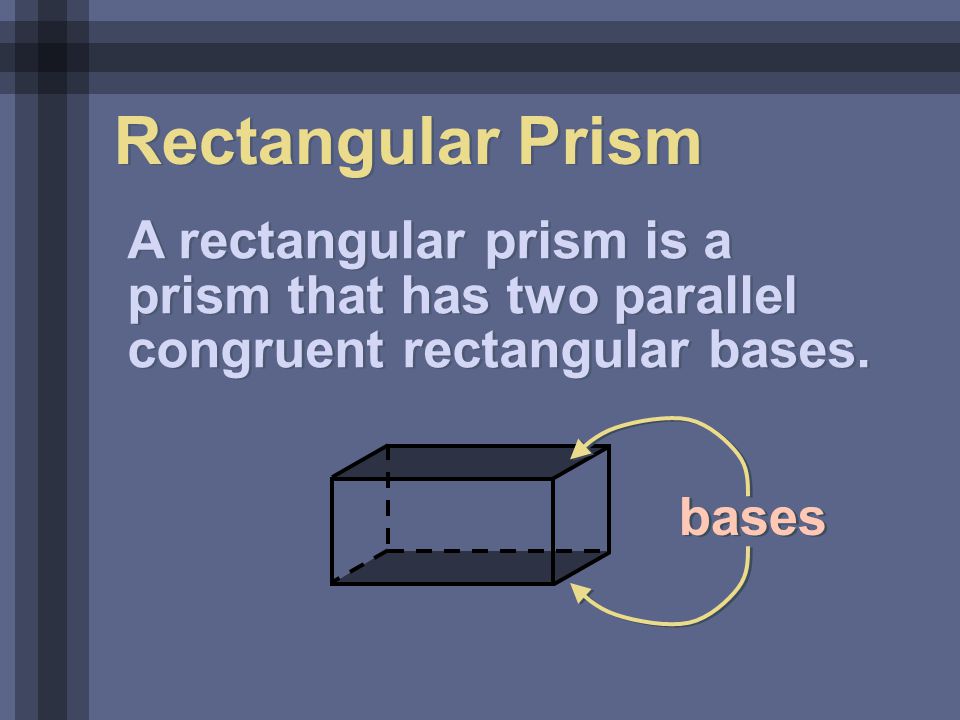 Rectangular Prism A rectangular prism is a prism that has two parallel congruent rectangular bases.