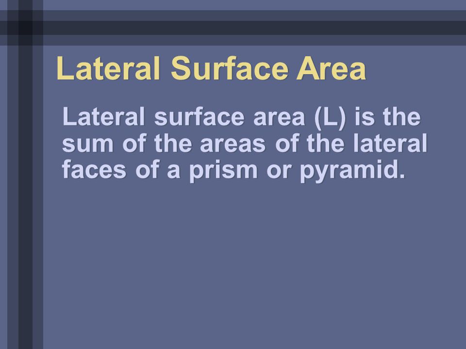 Lateral Surface Area Lateral surface area (L) is the sum of the areas of the lateral faces of a prism or pyramid.