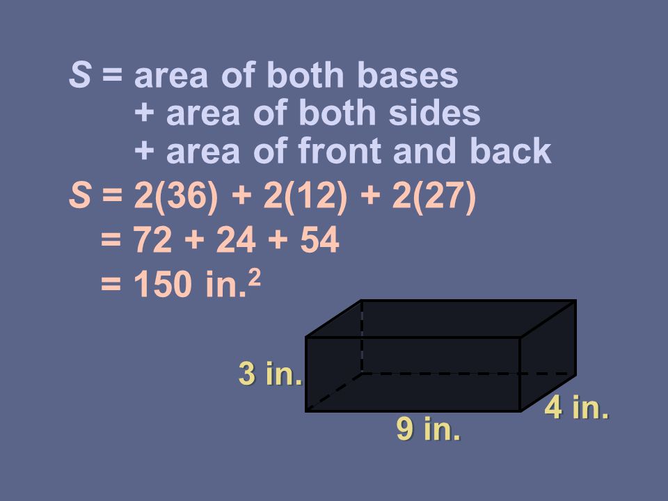 S = area of both bases + area of both sides + area of front and back S = 2(36) + 2(12) + 2(27) = = 150 in.