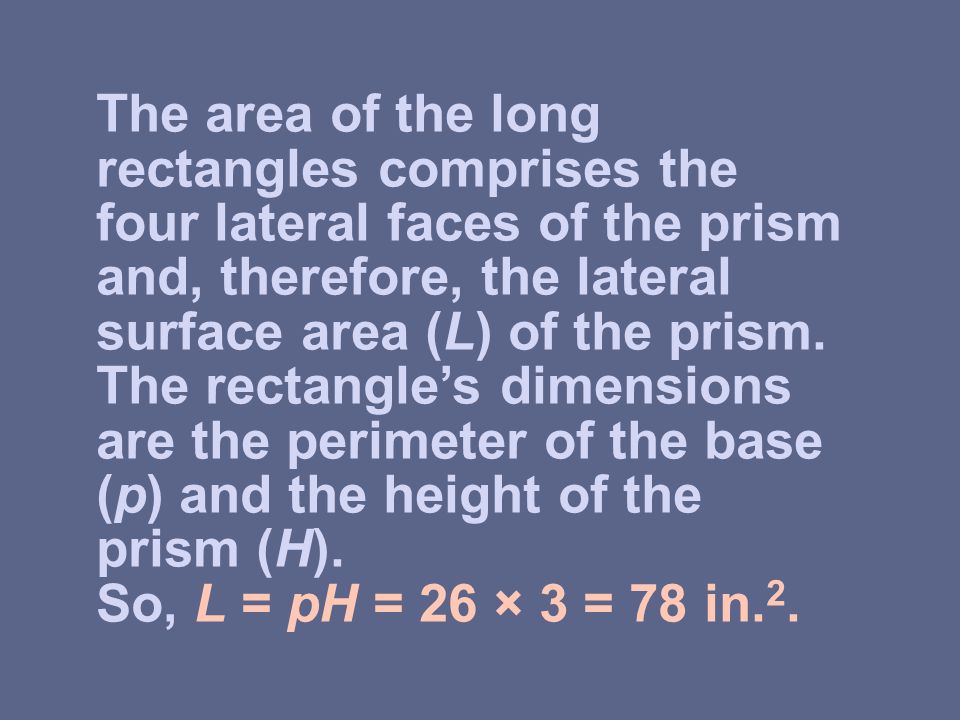 The area of the long rectangles comprises the four lateral faces of the prism and, therefore, the lateral surface area (L) of the prism.