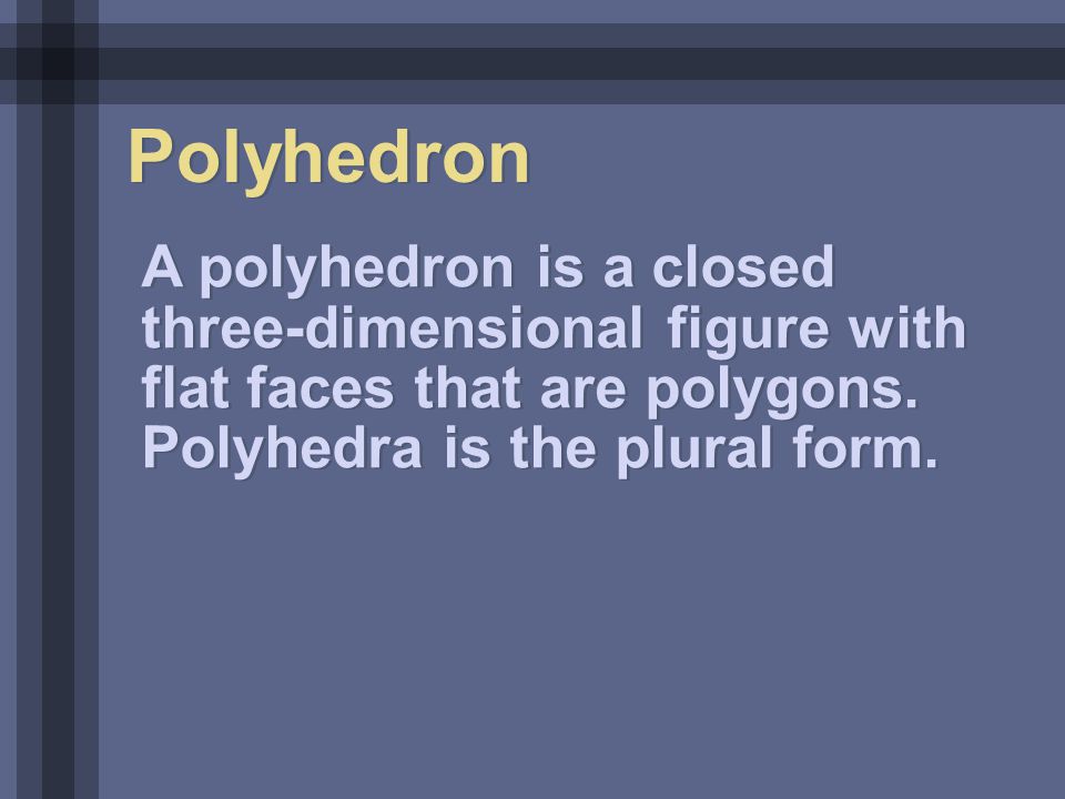 Polyhedron A polyhedron is a closed three-dimensional figure with flat faces that are polygons.