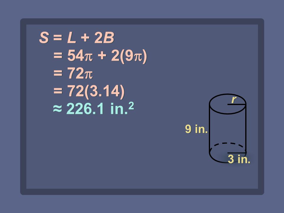 ≈ in. 2 S = L + 2B = 54  + 2(9  ) = 72  = 72(3.14) 9 in. 3 in. r r