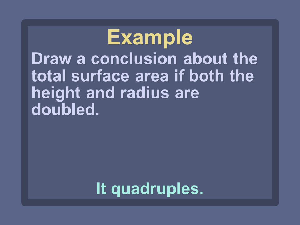 Draw a conclusion about the total surface area if both the height and radius are doubled.