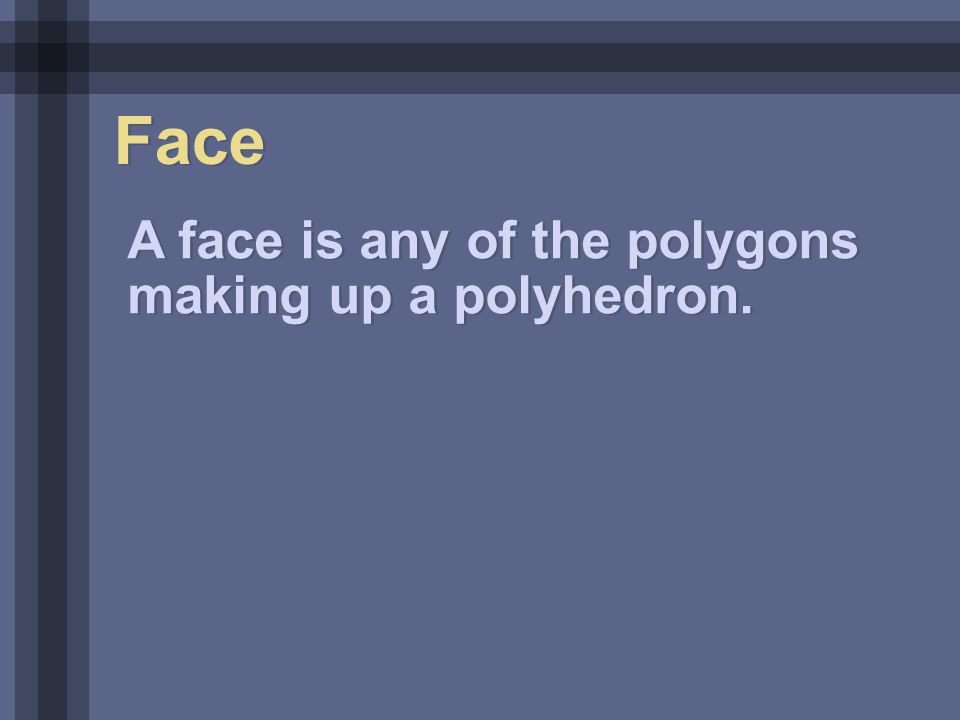 Face A face is any of the polygons making up a polyhedron.