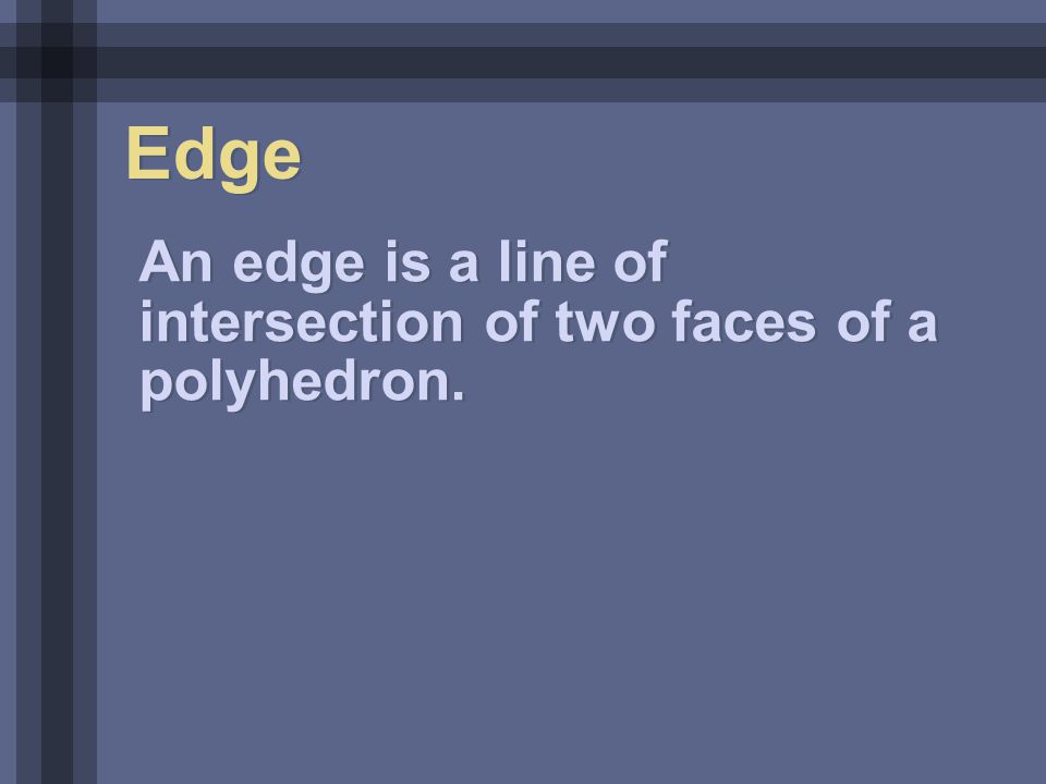 Edge An edge is a line of intersection of two faces of a polyhedron.