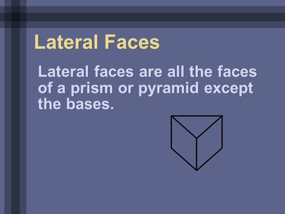 Lateral Faces Lateral faces are all the faces of a prism or pyramid except the bases.