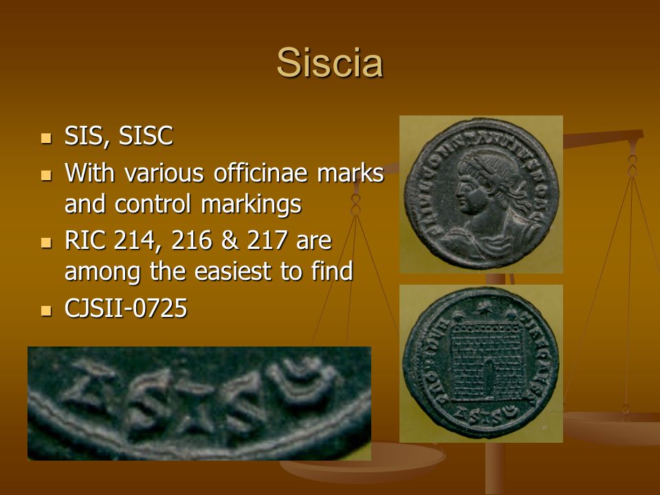 Siscia SIS, SISC SIS, SISC With various officinae marks and control markings With various officinae marks and control markings RIC 214, 216 & 217 are among the easiest to find RIC 214, 216 & 217 are among the easiest to find CJSII-0725 CJSII-0725