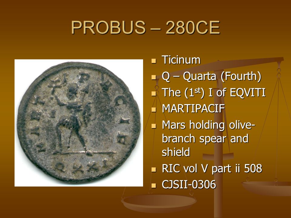 PROBUS – 280CE Ticinum Q – Quarta (Fourth) The (1 st ) I of EQVITI MARTIPACIF Mars holding olive- branch spear and shield RIC vol V part ii 508 CJSII-0306