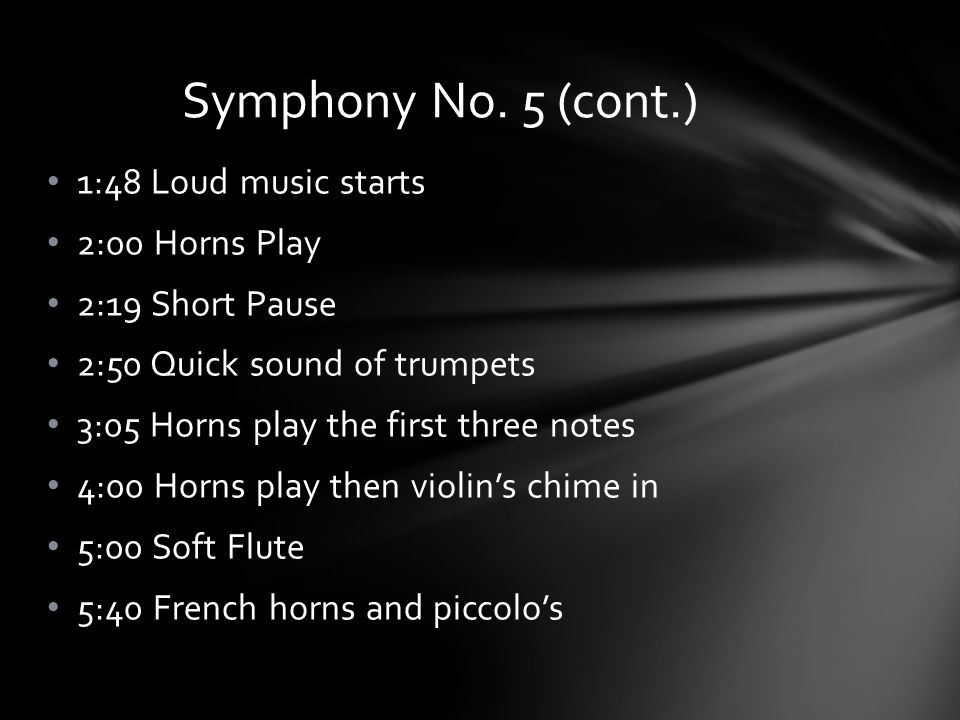 1:48 Loud music starts 2:00 Horns Play 2:19 Short Pause 2:50 Quick sound of trumpets 3:05 Horns play the first three notes 4:00 Horns play then violin’s chime in 5:00 Soft Flute 5:40 French horns and piccolo’s Symphony No.