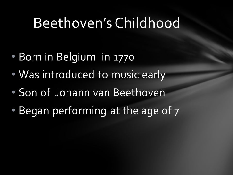 Born in Belgium in 1770 Was introduced to music early Son of Johann van Beethoven Began performing at the age of 7 Beethoven’s Childhood