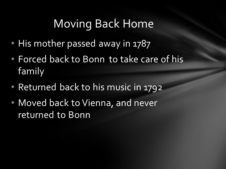 His mother passed away in 1787 Forced back to Bonn to take care of his family Returned back to his music in 1792 Moved back to Vienna, and never returned to Bonn Moving Back Home