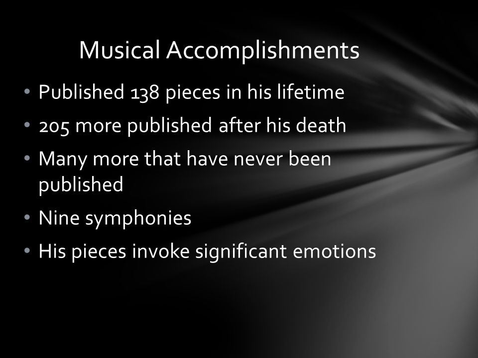 Published 138 pieces in his lifetime 205 more published after his death Many more that have never been published Nine symphonies His pieces invoke significant emotions Musical Accomplishments