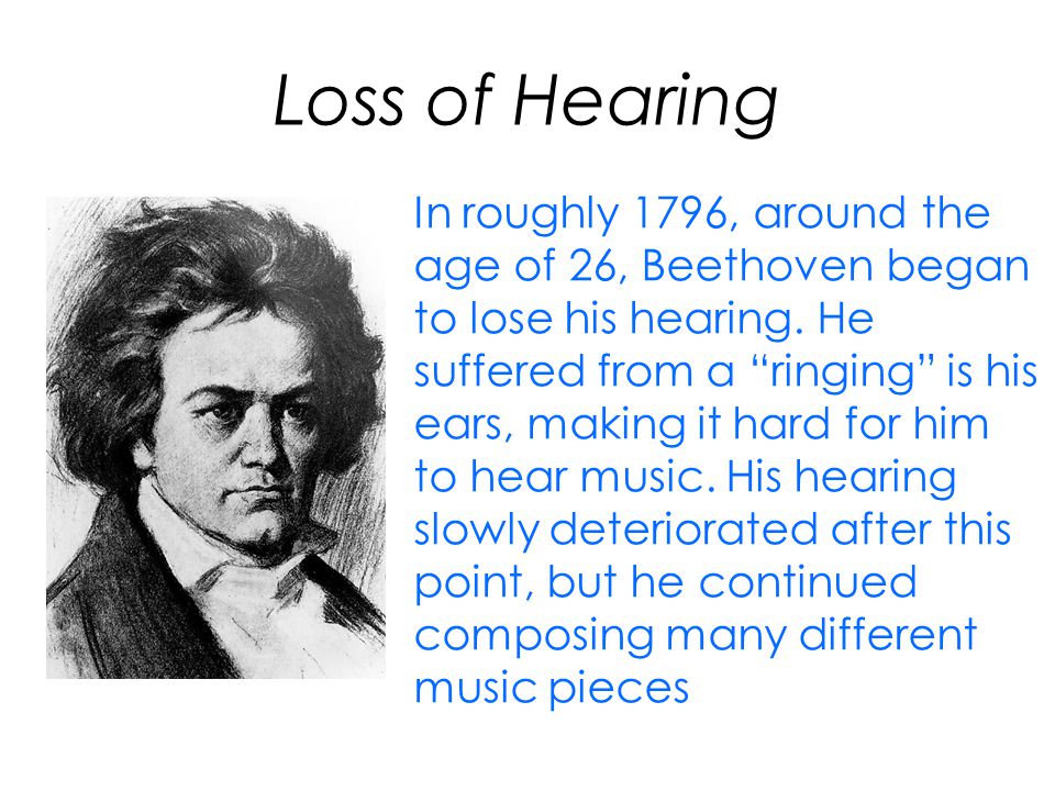 Loss of Hearing In roughly 1796, around the age of 26, Beethoven began to lose his hearing.