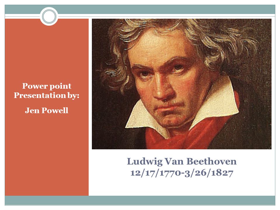 Ludwig Van Beethoven 12/17/1770-3/26/1827 Power point Presentation by: Jen Powell