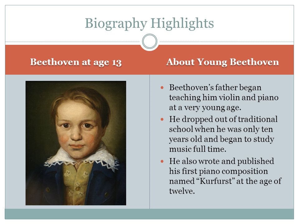Beethoven at age 13 About Young Beethoven Beethoven’s father began teaching him violin and piano at a very young age.