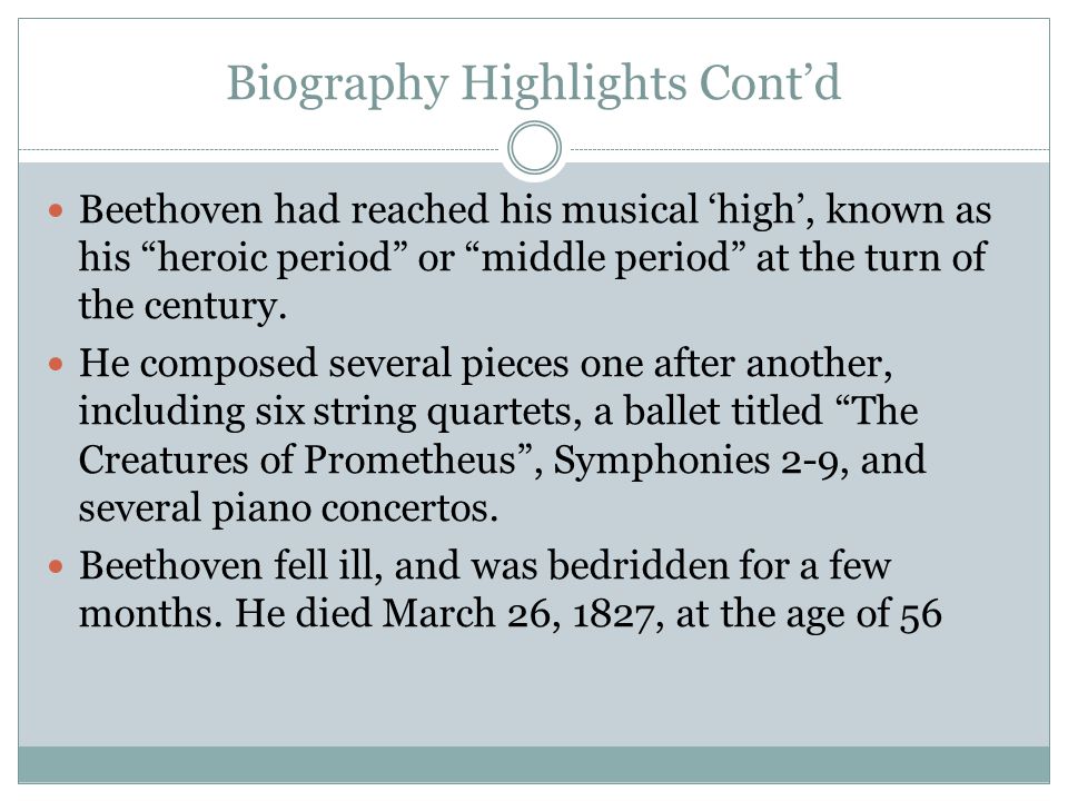 Biography Highlights Cont’d Beethoven had reached his musical ‘high’, known as his heroic period or middle period at the turn of the century.
