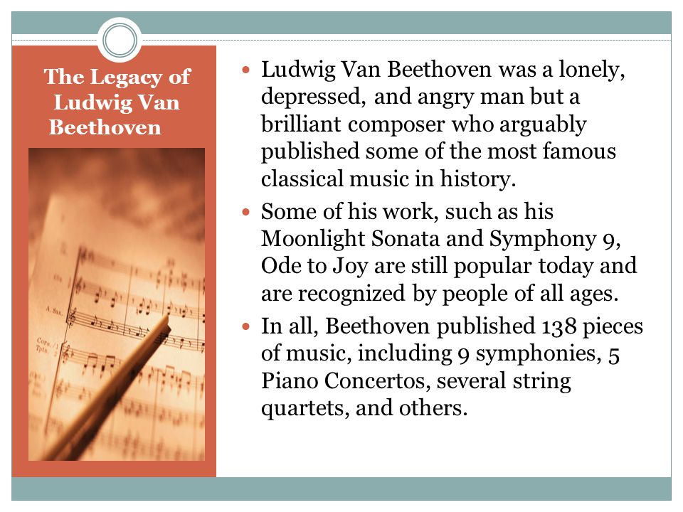 The Legacy of Ludwig Van Beethoven Ludwig Van Beethoven was a lonely, depressed, and angry man but a brilliant composer who arguably published some of the most famous classical music in history.