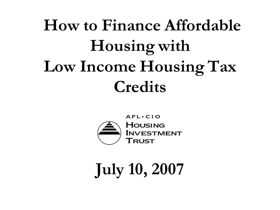 How to Finance Affordable Housing with Low Income Housing Tax Credits July 10, 2007