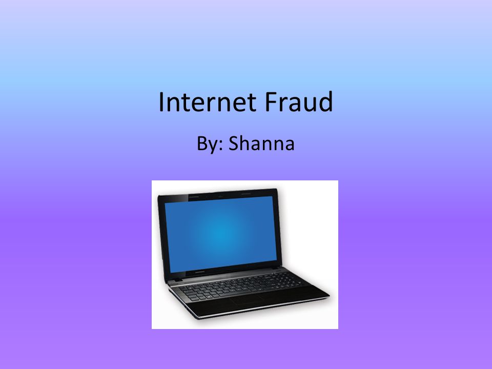 Internet Fraud By: Shanna