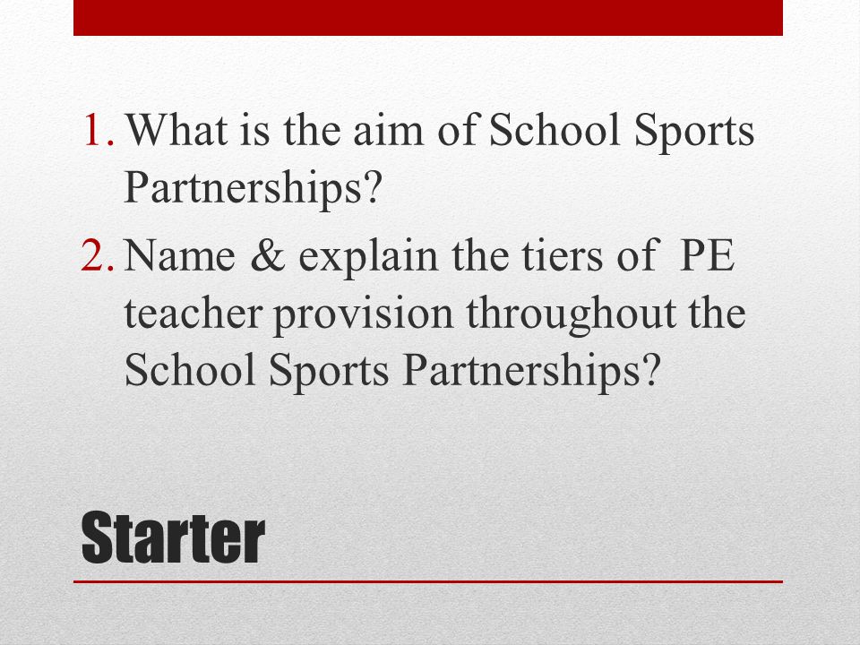 Starter 1.What is the aim of School Sports Partnerships.