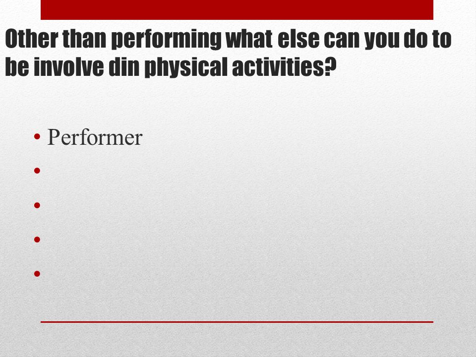 Other than performing what else can you do to be involve din physical activities Performer
