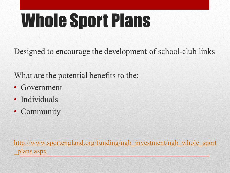 Whole Sport Plans Designed to encourage the development of school-club links What are the potential benefits to the: Government Individuals Community   _plans.aspx
