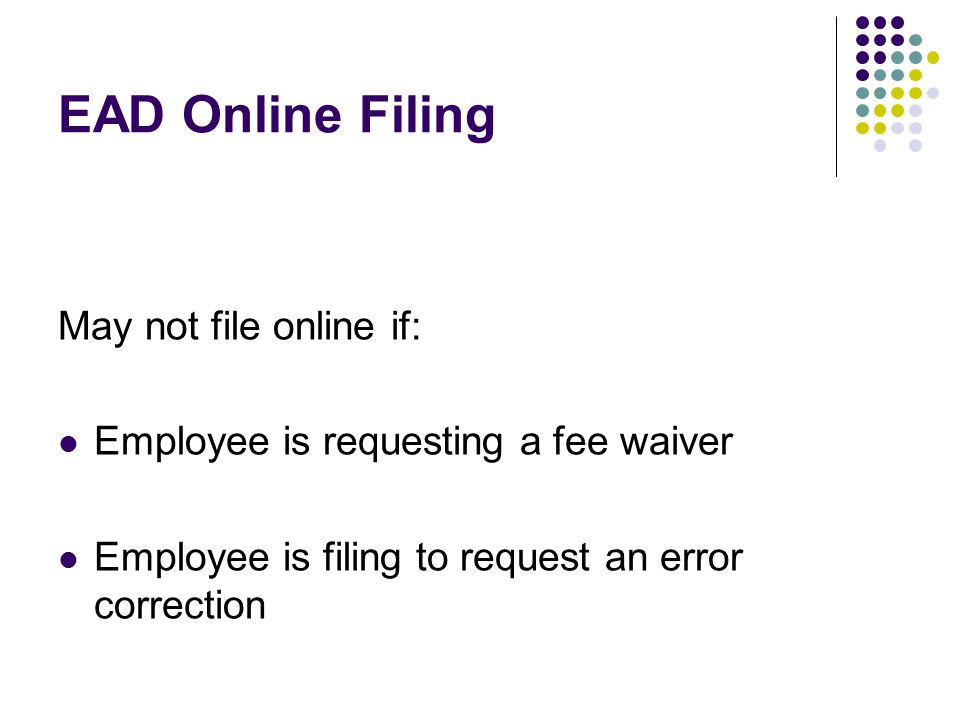 EAD Online Filing May not file online if: Employee is requesting a fee waiver Employee is filing to request an error correction
