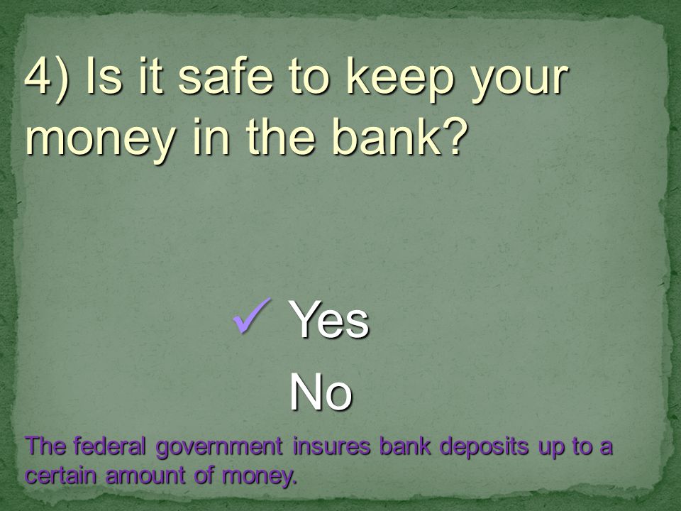 4) Is it safe to keep your money in the bank.
