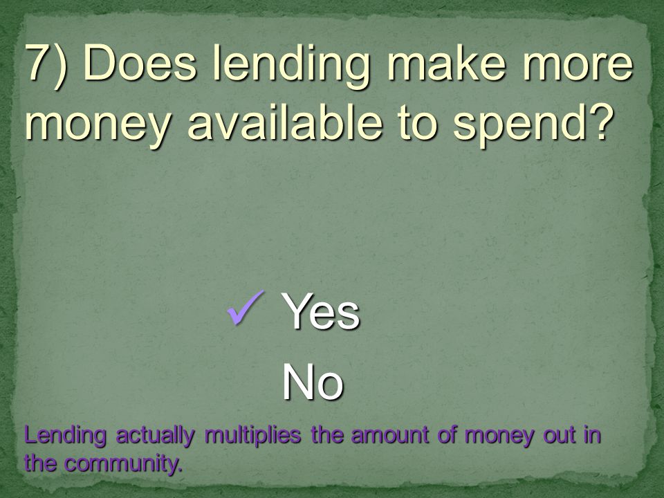 7) Does lending make more money available to spend.