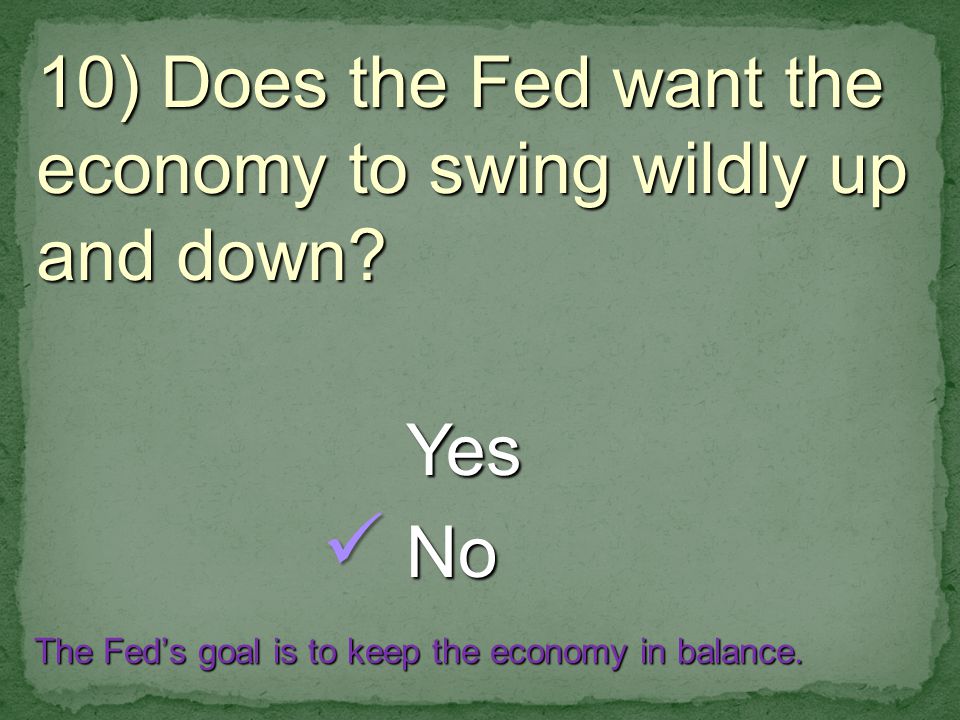 10) Does the Fed want the economy to swing wildly up and down.