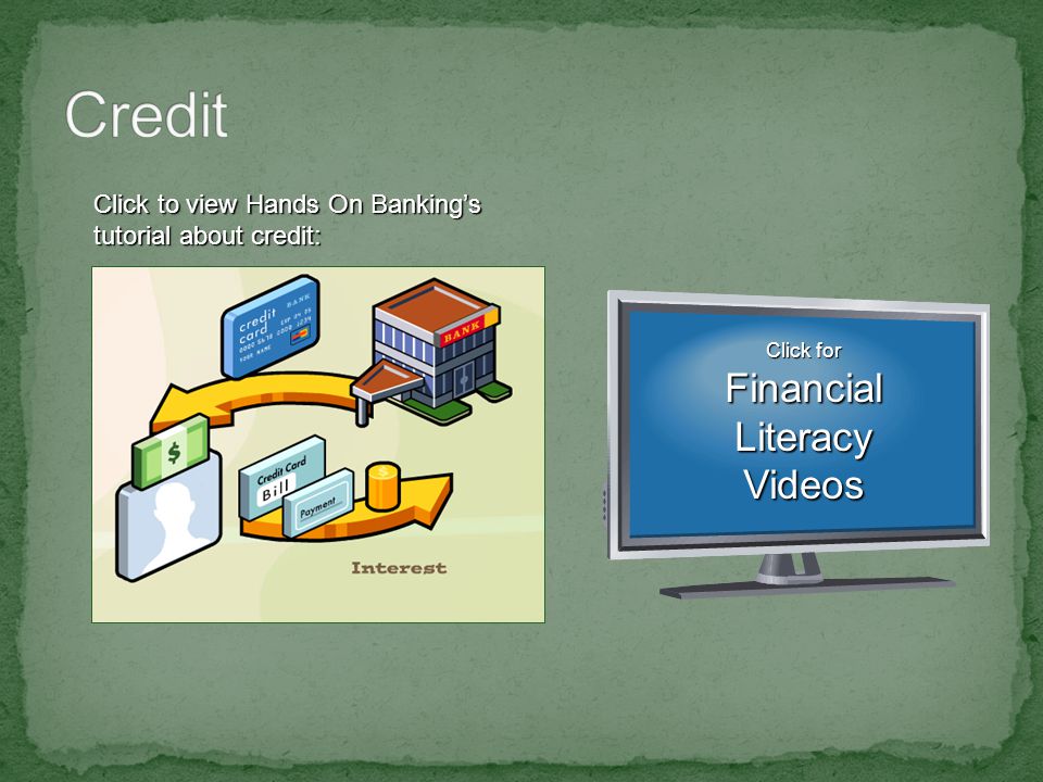 Click to view Hands On Banking’s tutorial about credit: Click for Click for Financial Literacy Videos Financial Literacy Videos