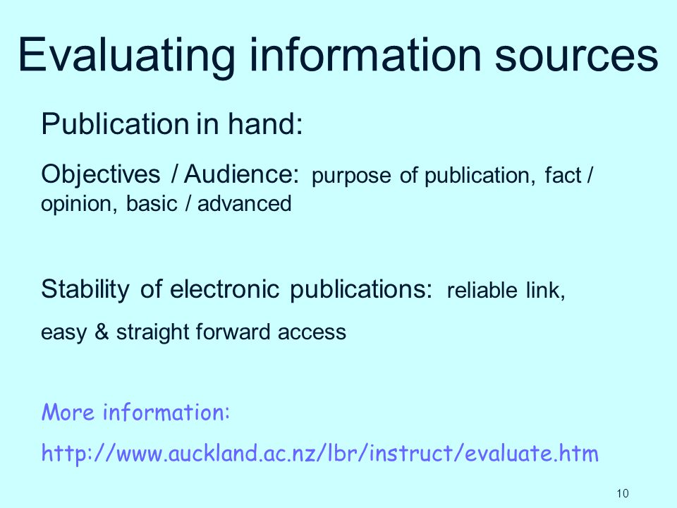 Evaluating information sources Publication in hand: Objectives / Audience: purpose of publication, fact / opinion, basic / advanced Stability of electronic publications: reliable link, easy & straight forward access More information:   10